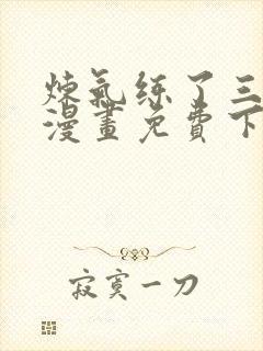 炼气练了三千年漫画免费下拉漫画