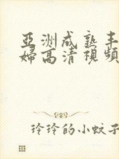 亚洲成熟丰满熟妇高清视频