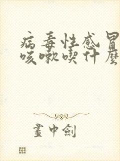 病毒性感冒发烧咳嗽吃什么药效果好