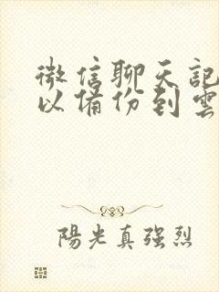 微信聊天记录可以备份到云盘吗