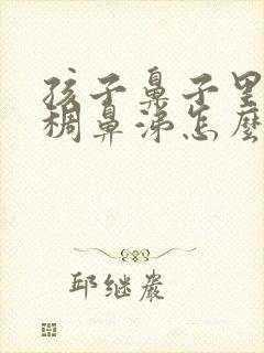 孩子鼻子里有黄稠鼻涕怎么办封面