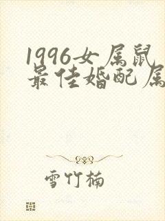 1996女属鼠最佳婚配属相
