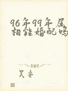 96年99年属相能婚配吗