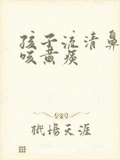 孩子流清鼻涕却咳黄痰