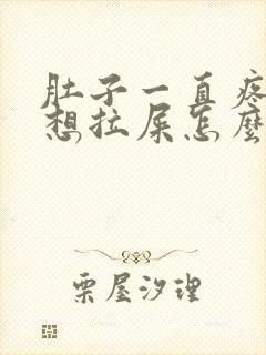 肚子一直疼一直想拉屎怎么回事