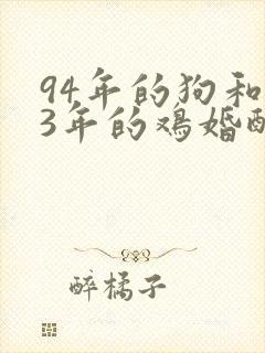 94年的狗和93年的鸡婚配好吗