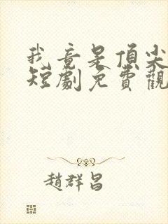 我竟是顶尖豪门短剧免费观看全集