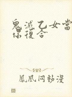 鬼灭乙女当他求你复合