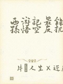 西游记最能体现孙悟空反抗精神的情节