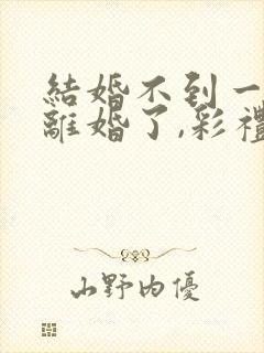 结婚不到一年想离婚了,彩礼可退?