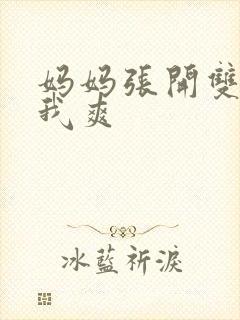 妈妈张开双腿让我爽