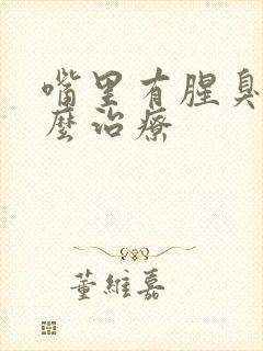 嘴里有腥臭味怎么治疗