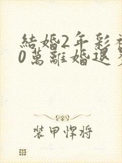 结婚2年彩礼30万离婚退多少