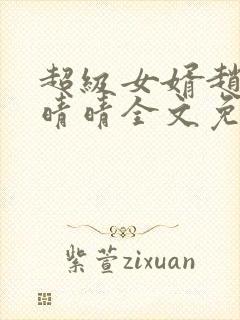 超级女婿赵旭李晴晴全文免费阅读