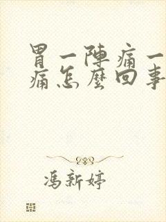 胃一阵痛一阵不痛怎么回事