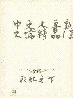 中文人妻熟妇乱又伦精品1亚洲av日韩