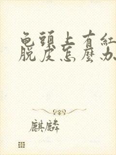 龟头上有红点还脱皮怎么办