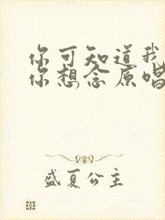 你可知道我还把你想念原唱完整版