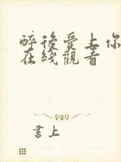 醉后爱上你短剧在线观看封面