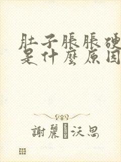 肚子胀胀硬硬的是什么原因引起的