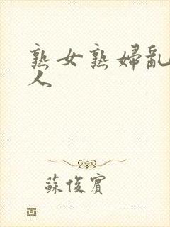 熟女熟妇乱老女人