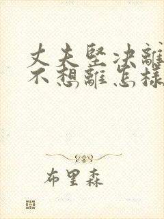 丈夫坚决离婚我不想离怎样挽救