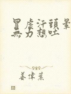 冒虚汗头晕浑身无力想吐