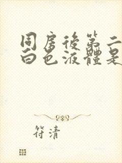 同房后第二天有白色液体是怎么回事