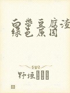 白带豆腐渣状呈绿色原因