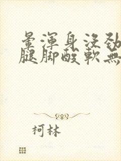 晕浑身没劲乏力腿脚酸软无力