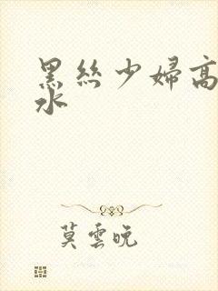 黑丝少妇高潮喷水