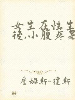 女生在性生活以后,小腹疼是为什么