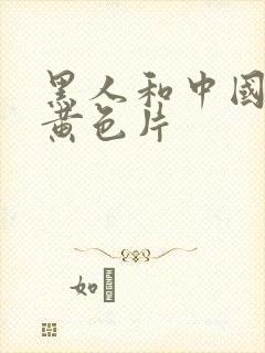 黑人和中国女人黄色片