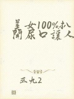 美女100%扒开尿口让人来捅