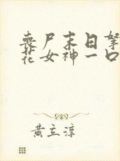 丧尸末日拿下校花女神一口气看完