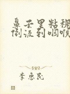 鼻子里粘稠鼻涕倒流到咽喉封面