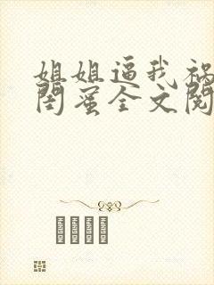 姐姐逼我祸害她闺蜜全文阅读全文