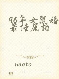 96年女鼠婚配最佳属相