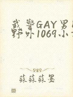 武警GAY男同野外1069小说