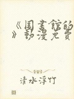 《图书馆的女友》动漫免费观看全集