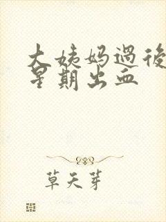 大姨妈过后一个星期出血