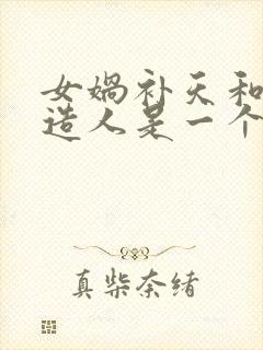 女娲补天和女娲造人是一个故事吗