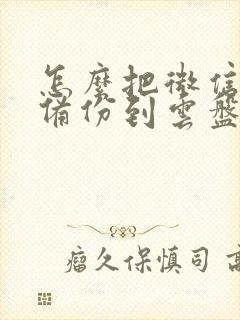 怎么把微信数据备份到云盘