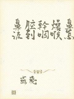 鼻腔干燥鼻涕倒流到咽喉怎么治好