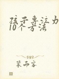 孩子专注力训练10个方法