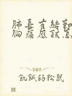 肺长有结节引起胸痛应该怎么办