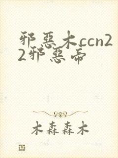 邪恶木ccn22邪恶帝