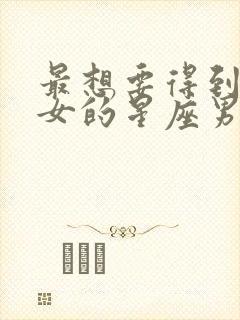 最想要得到双子女的星座男