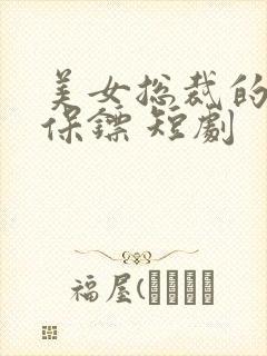 美女总裁的贴身保镖 短剧