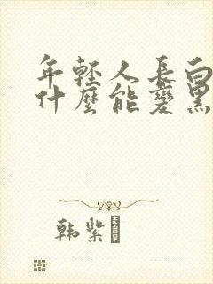 年轻人长白发吃什么能变黑